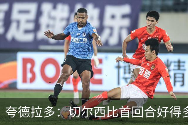 夸德拉多：切尔西比首回合好得多 我们要吸取教训